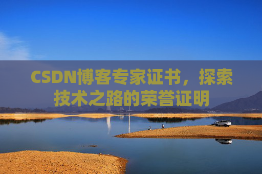 CSDN博客专家证书,探索技术之路的荣誉证明 CSDN博客专家证书,探索技术之路的荣誉证明